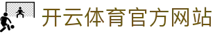 Kaiyun(中国)股份有限公司 - 安全稳定的体育竞技入口